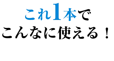 これ1本でこんなに使える！
